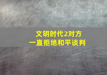 文明时代2对方一直拒绝和平谈判