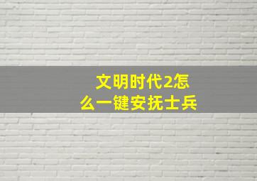 文明时代2怎么一键安抚士兵