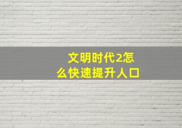 文明时代2怎么快速提升人口