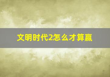 文明时代2怎么才算赢