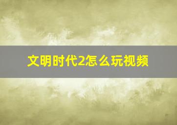 文明时代2怎么玩视频