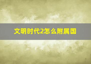 文明时代2怎么附属国