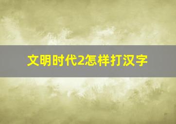 文明时代2怎样打汉字