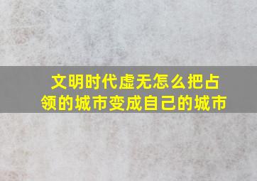 文明时代虚无怎么把占领的城市变成自己的城市