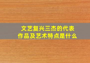 文艺复兴三杰的代表作品及艺术特点是什么