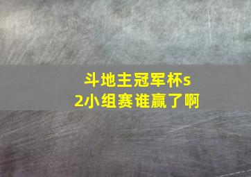 斗地主冠军杯s2小组赛谁赢了啊