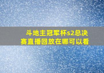 斗地主冠军杯s2总决赛直播回放在哪可以看