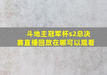 斗地主冠军杯s2总决赛直播回放在哪可以观看