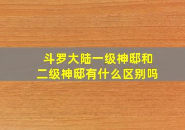 斗罗大陆一级神邸和二级神邸有什么区别吗