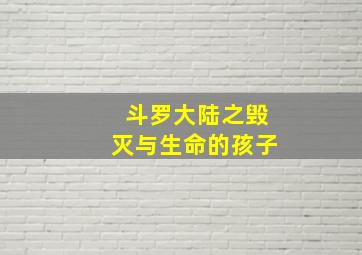 斗罗大陆之毁灭与生命的孩子