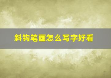 斜钩笔画怎么写字好看