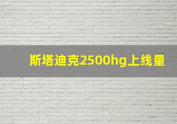 斯塔迪克2500hg上线量