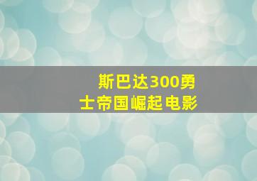 斯巴达300勇士帝国崛起电影