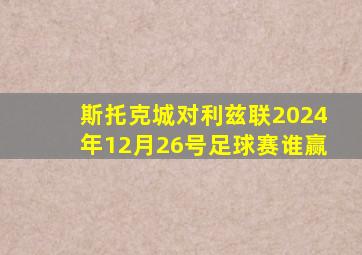 斯托克城对利兹联2024年12月26号足球赛谁赢