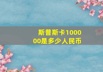 斯普斯卡100000是多少人民币