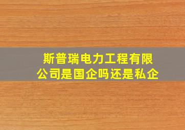 斯普瑞电力工程有限公司是国企吗还是私企