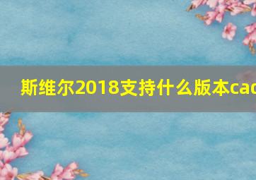 斯维尔2018支持什么版本cad