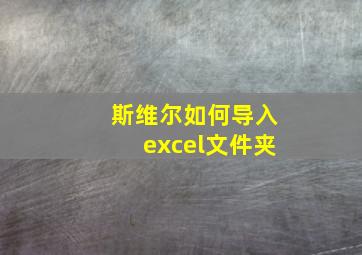 斯维尔如何导入excel文件夹