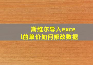 斯维尔导入excel的单价如何修改数据