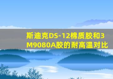 斯迪克DS-12棉质胶和3M9080A胶的耐高温对比