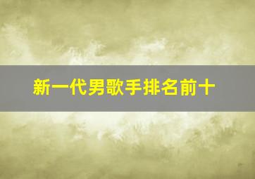 新一代男歌手排名前十