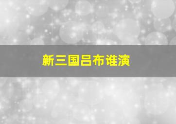 新三国吕布谁演