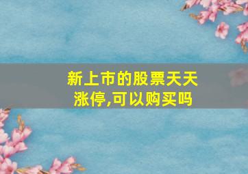 新上市的股票天天涨停,可以购买吗