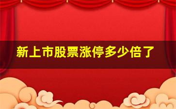 新上市股票涨停多少倍了