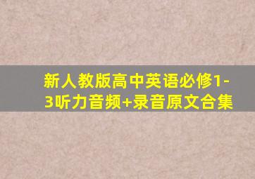 新人教版高中英语必修1-3听力音频+录音原文合集