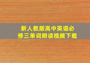 新人教版高中英语必修三单词朗读视频下载