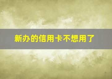 新办的信用卡不想用了