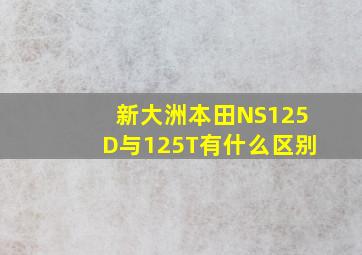 新大洲本田NS125D与125T有什么区别