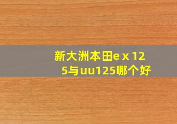 新大洲本田eⅹ125与uu125哪个好