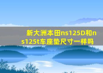 新大洲本田ns125D和ns125t车座垫尺寸一样吗