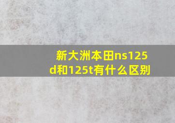 新大洲本田ns125d和125t有什么区别