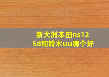 新大洲本田ns125d和铃木uu哪个好