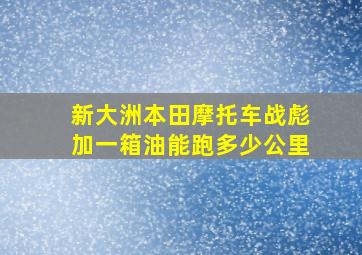 新大洲本田摩托车战彪加一箱油能跑多少公里