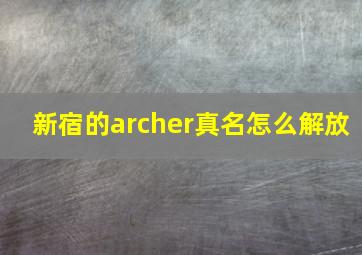 新宿的archer真名怎么解放