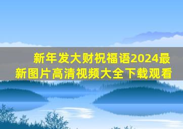 新年发大财祝福语2024最新图片高清视频大全下载观看