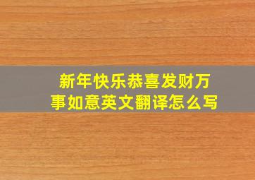 新年快乐恭喜发财万事如意英文翻译怎么写