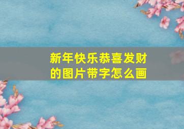 新年快乐恭喜发财的图片带字怎么画