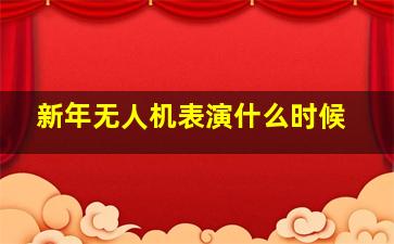 新年无人机表演什么时候