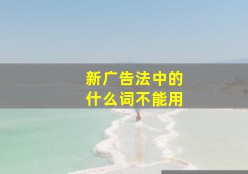 新广告法中的什么词不能用