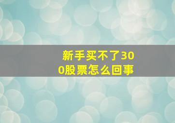 新手买不了300股票怎么回事