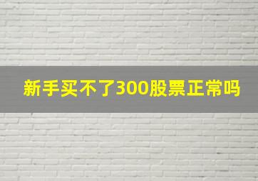 新手买不了300股票正常吗