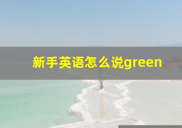 新手英语怎么说green