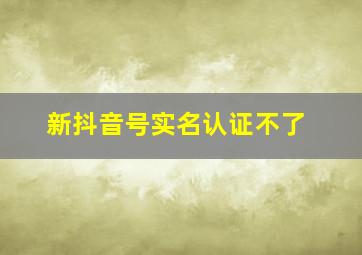 新抖音号实名认证不了