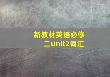 新教材英语必修二unit2词汇