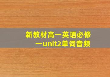 新教材高一英语必修一unit2单词音频