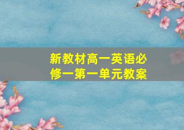 新教材高一英语必修一第一单元教案